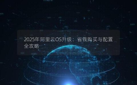2025年阿里云OS升级：省钱购买与配置全攻略