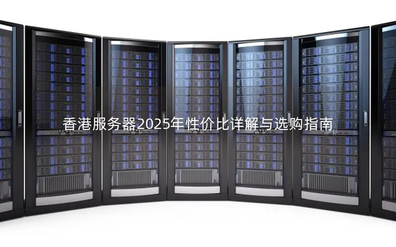 香港服务器2025年性价比详解与选购指南