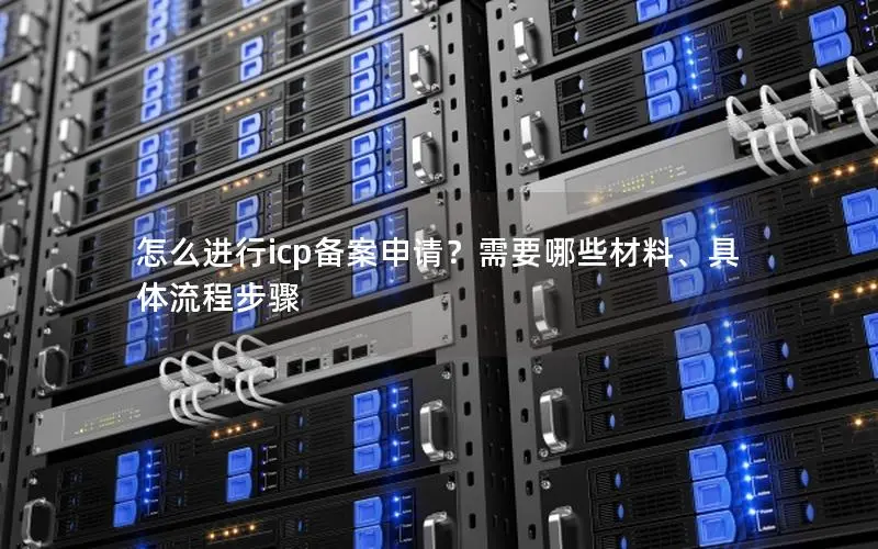 怎么进行icp备案申请？需要哪些材料、具体流程步骤