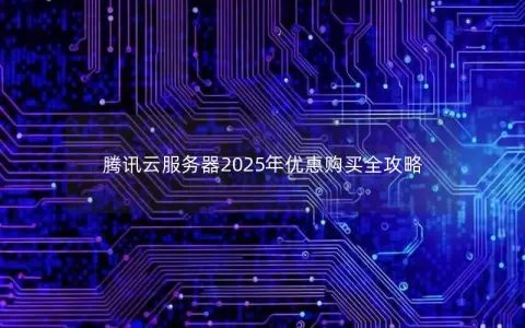 腾讯云服务器2025年优惠购买全攻略