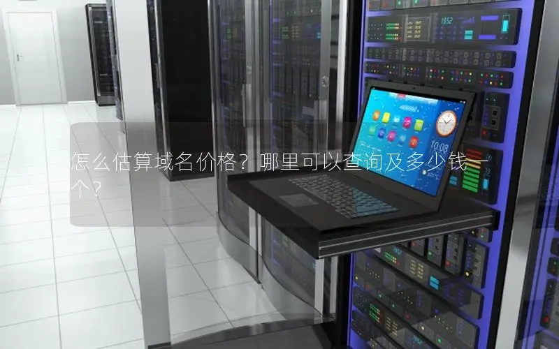 怎么估算域名价格?哪里可以查询及多少钱一个? 怎么估算域名价格?哪里可以查询及多少钱一个?