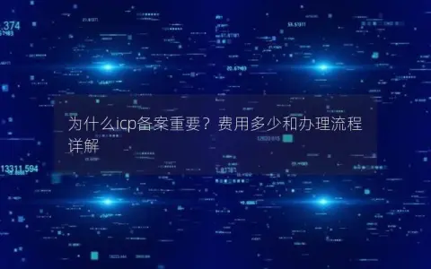 为什么icp备案重要?费用多少和办理流程详解 为什么icp备案重要?费用多少和办理流程详解