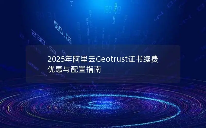 2025年阿里云Geotrust证书续费优惠与配置指南 2025年阿里云Geotrust证书续费优惠与配置指南