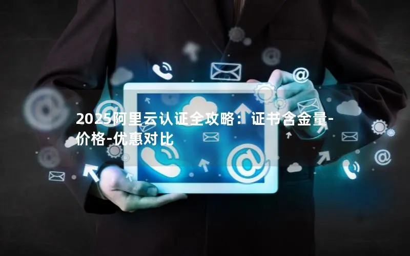 2025阿里云认证全攻略:证书含金量-价格-优惠对比 2025阿里云认证全攻略:证书含金量-价格-优惠对比