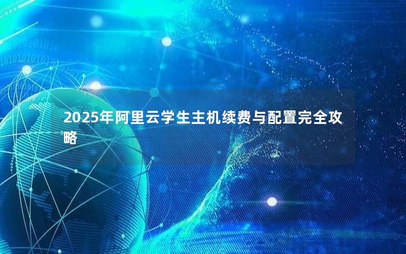 2025年阿里云学生主机续费与配置完全攻略