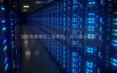 如何免费绑定二级域名：2025最全教程