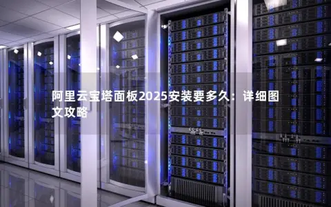 阿里云宝塔面板2025安装要多久：详细图文攻略