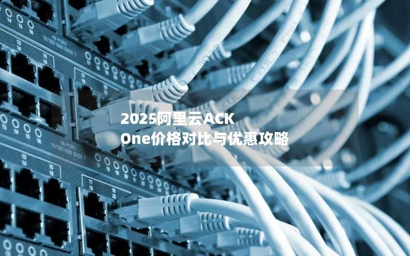 2025阿里云ACK One价格对比与优惠攻略