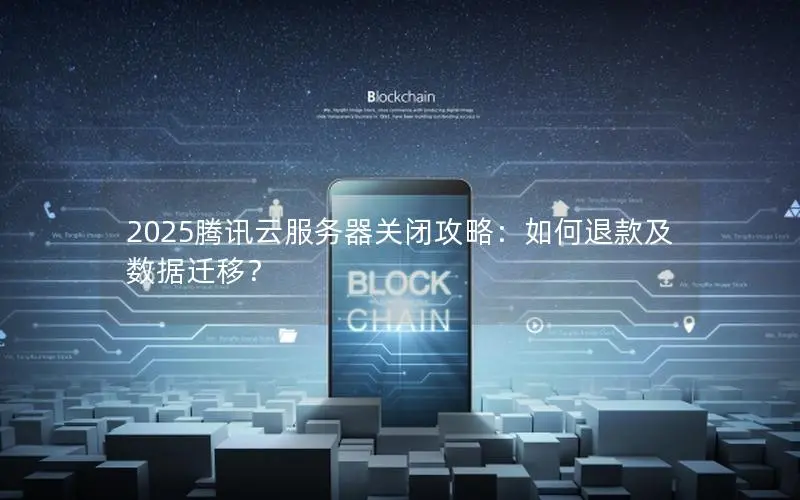2025腾讯云服务器关闭攻略：如何退款及数据迁移？
