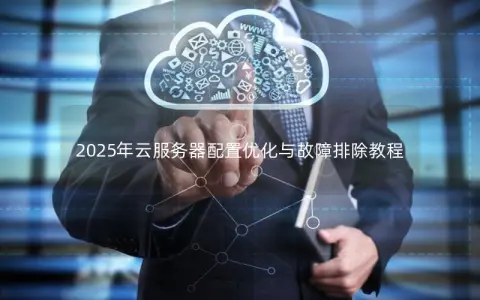 2025年云服务器配置优化与故障排除教程