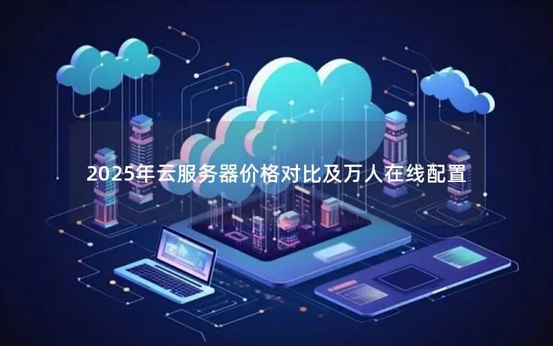 2025年云服务器价格对比及万人在线配置