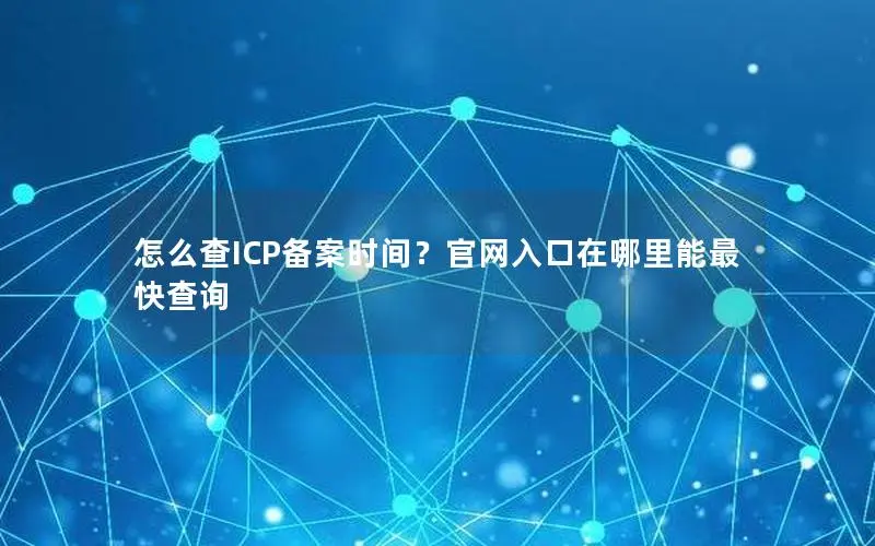 怎么查ICP备案时间?官网入口在哪里能最快查询 怎么查ICP备案时间?官网入口在哪里能最快查询