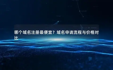 哪个域名注册最便宜？域名申请流程与价格对比