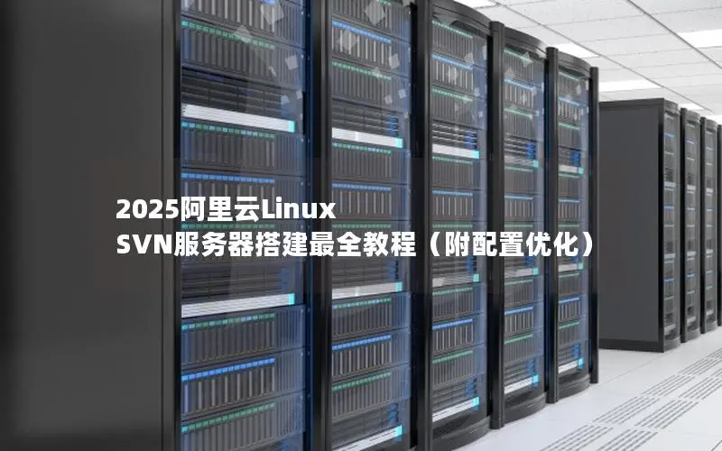 2025阿里云Linux SVN服务器搭建最全教程(附配置优化) 2025阿里云Linux SVN服务器搭建最全教程(附配置优化)