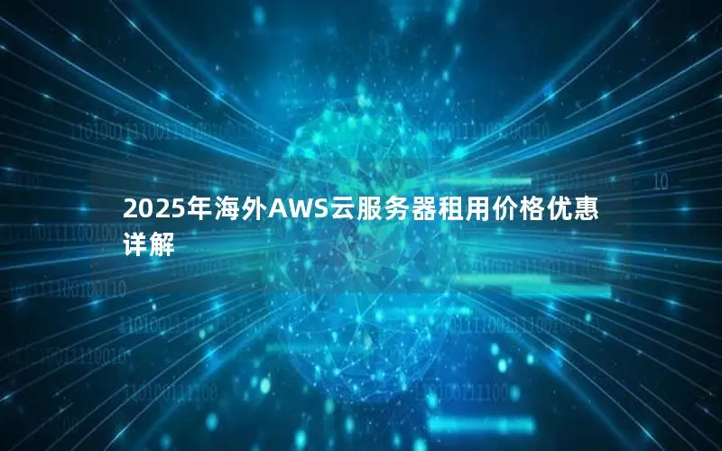 2025年海外AWS云服务器租用价格优惠详解 2025年海外AWS云服务器租用价格优惠详解