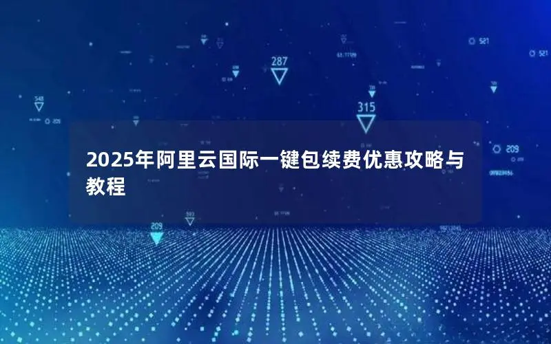 2025年阿里云国际一键包续费优惠攻略与教程