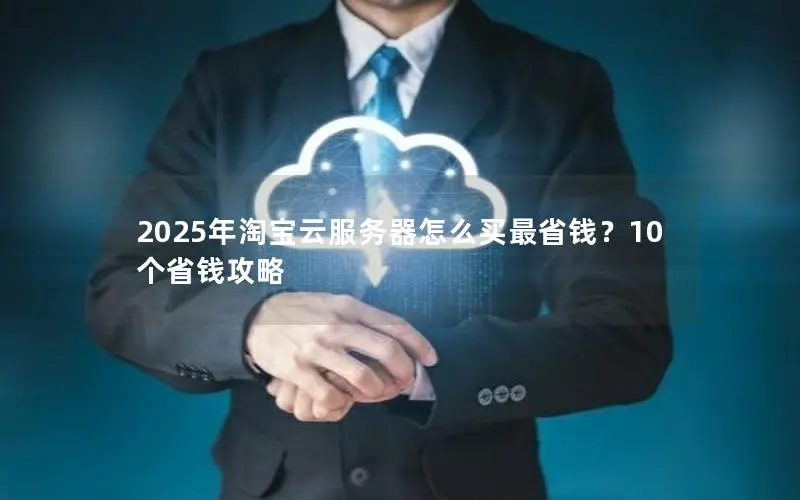 2025年淘宝云服务器怎么买最省钱?10个省钱攻略 2025年淘宝云服务器怎么买最省钱?10个省钱攻略