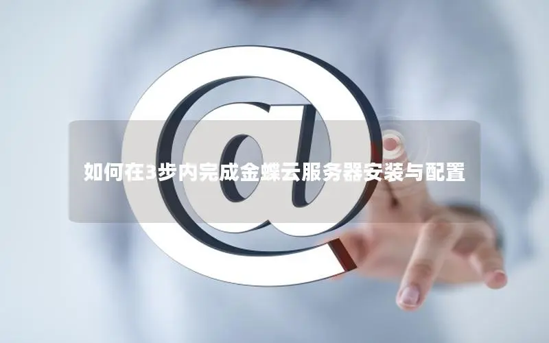 如何在3步内完成金蝶云服务器安装与配置 如何在3步内完成金蝶云服务器安装与配置