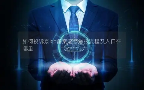 如何投诉京icp备案证号举报流程及入口在哪里