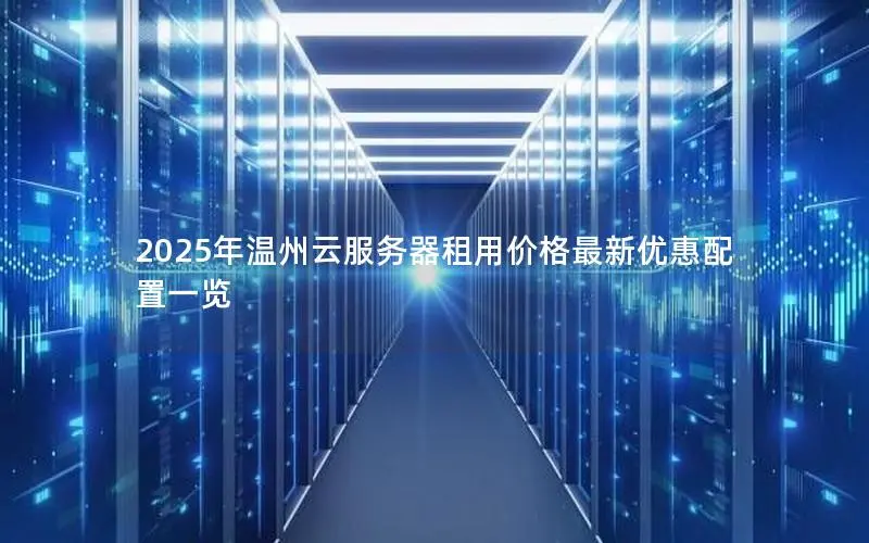 2025年温州云服务器租用价格最新优惠配置一览