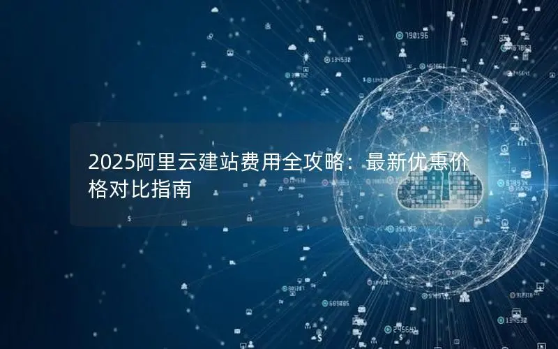 2025阿里云建站费用全攻略:最新优惠价格对比指南 2025阿里云建站费用全攻略:最新优惠价格对比指南