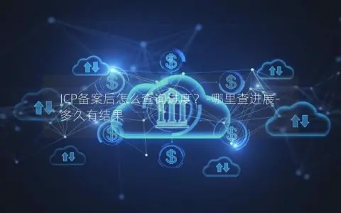 ICP备案后怎么查询进度？-哪里查进展-多久有结果