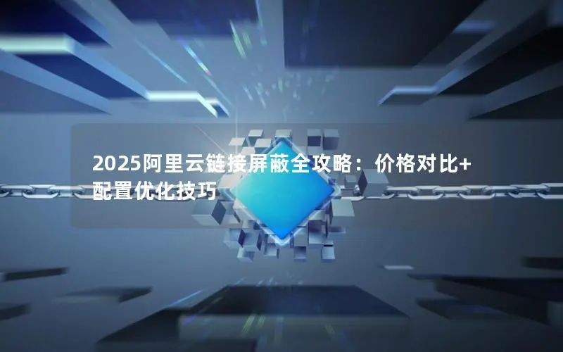 2025阿里云链接屏蔽全攻略:价格对比+配置优化技巧 2025阿里云链接屏蔽全攻略:价格对比+配置优化技巧