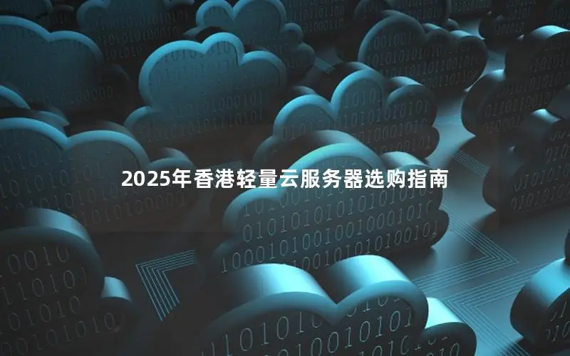 2025年香港轻量云服务器选购指南 2025年香港轻量云服务器选购指南