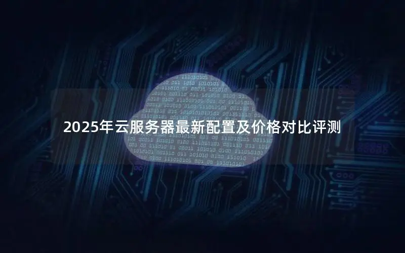 2025年云服务器最新配置及价格对比评测