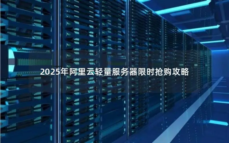 2025年阿里云轻量服务器限时抢购攻略