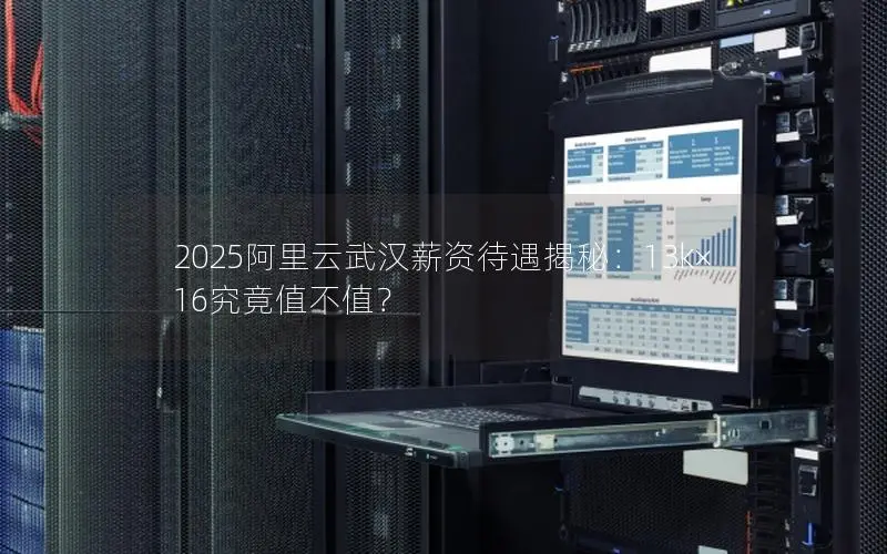 2025阿里云武汉薪资待遇揭秘:13k×16究竟值不值? 2025阿里云武汉薪资待遇揭秘:13k×16究竟值不值?