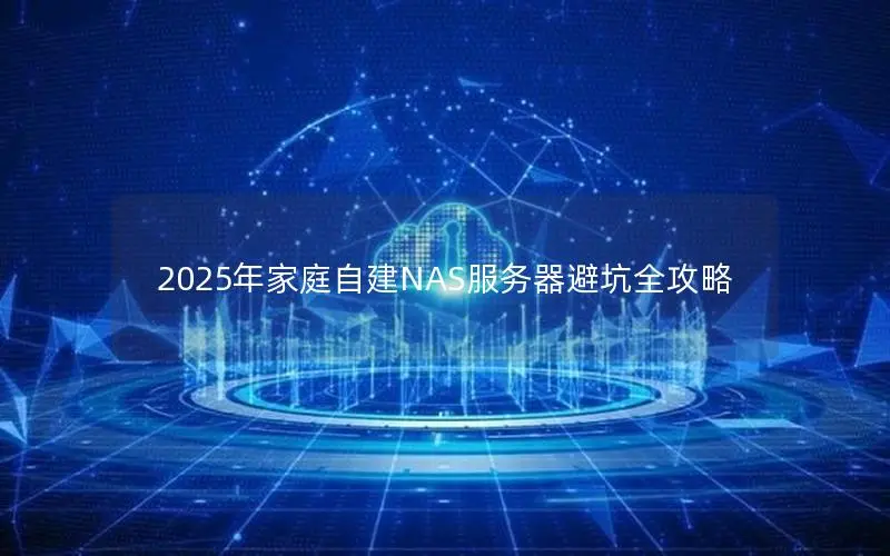 2025年家庭自建NAS服务器避坑全攻略 2025年家庭自建NAS服务器避坑全攻略