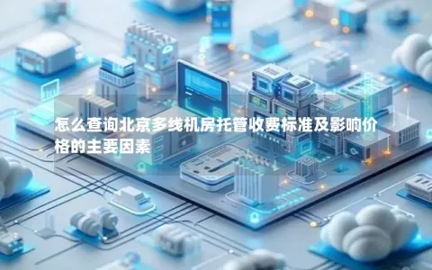怎么查询北京多线机房托管收费标准及影响价格的主要因素