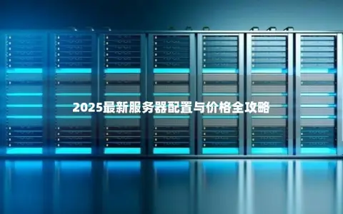2025最新服务器配置与价格全攻略
