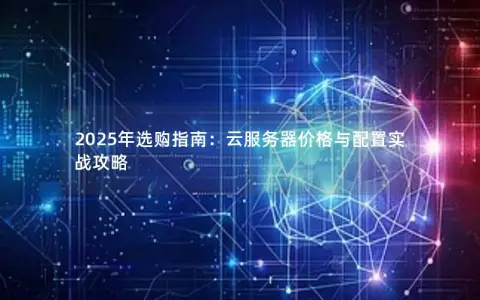 2025年选购指南：云服务器价格与配置实战攻略