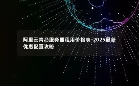 阿里云青岛服务器租用价格表-2025最新优惠配置攻略 阿里云青岛服务器租用价格表-2025最新优惠配置攻略