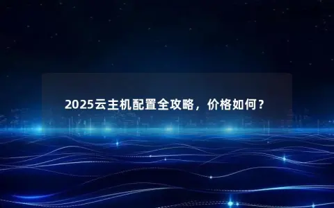 2025云主机配置全攻略，价格如何？