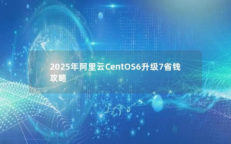 2025年阿里云CentOS6升级7省钱攻略