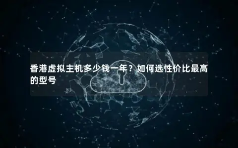 香港虚拟主机多少钱一年？如何选性价比最高的型号