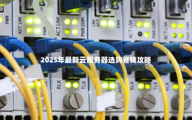 2025年最新云服务器选购省钱攻略 2025年最新云服务器选购省钱攻略