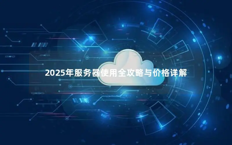 2025年服务器使用全攻略与价格详解 2025年服务器使用全攻略与价格详解