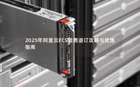 2025年阿里云ECS续费退订攻略与优惠指南