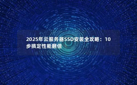 2025年云服务器SSD安装全攻略：10步搞定性能翻倍