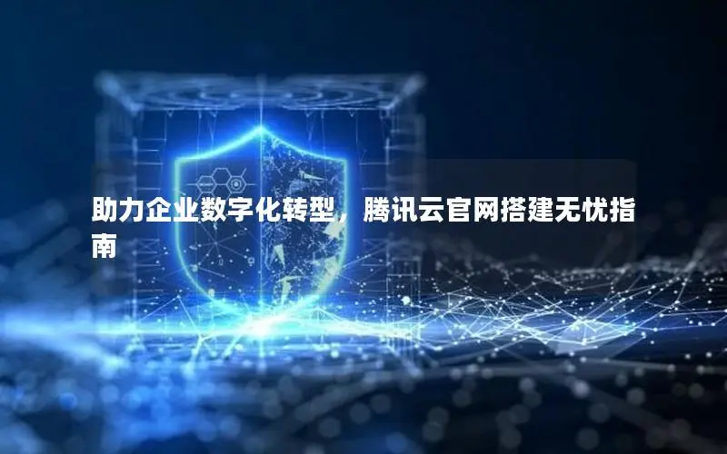 助力企业数字化转型，腾讯云官网搭建无忧指南