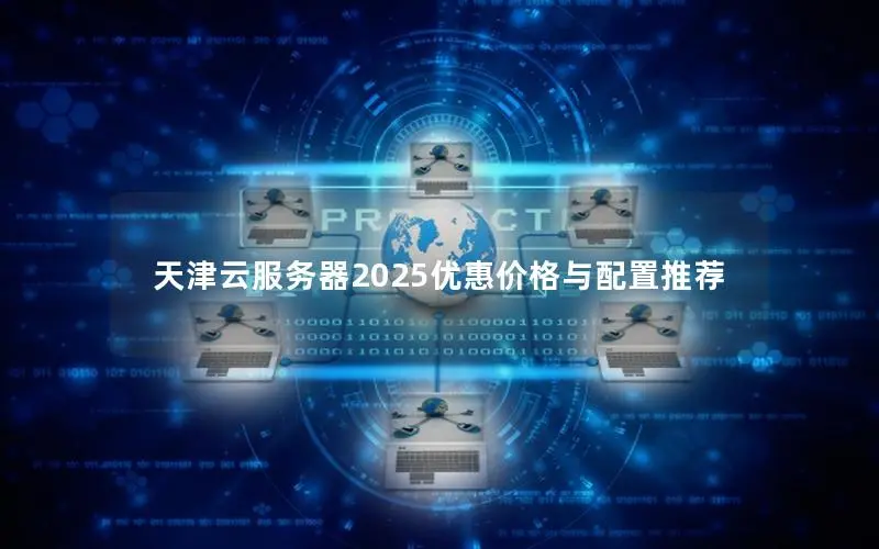 天津云服务器2025优惠价格与配置推荐 天津云服务器2025优惠价格与配置推荐