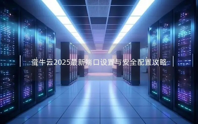 蛮牛云2025最新端口设置与安全配置攻略