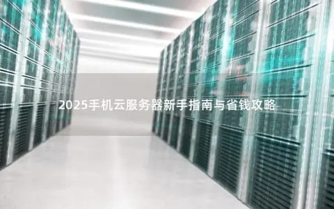 2025手机云服务器新手指南与省钱攻略