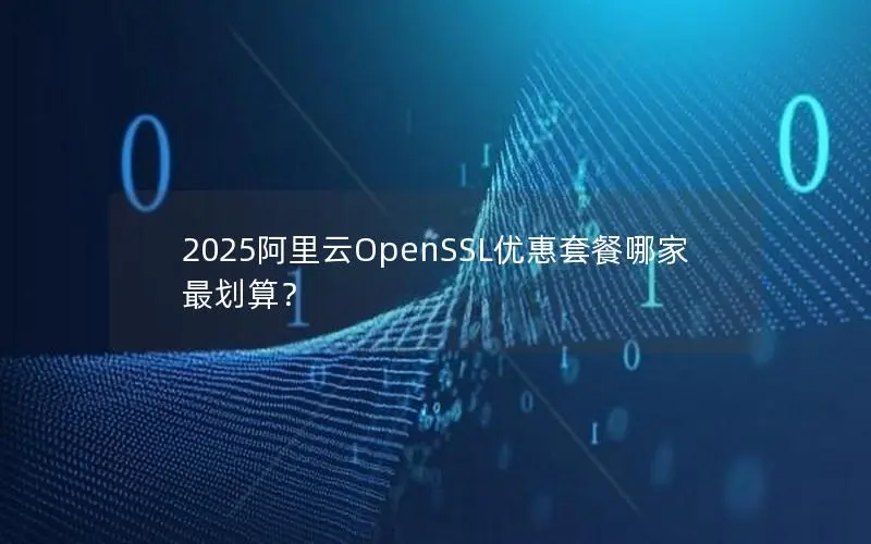 2025阿里云OpenSSL优惠套餐哪家最划算？