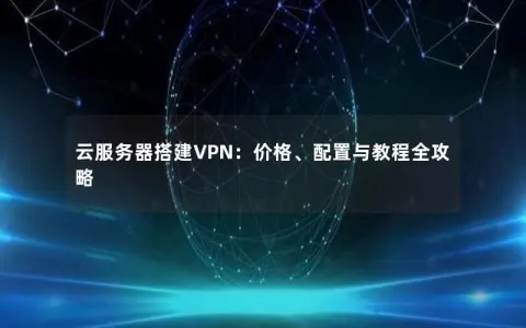 云服务器搭建VPN：价格、配置与教程全攻略