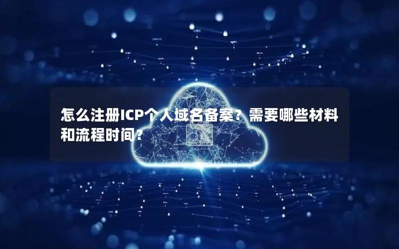 怎么注册ICP个人域名备案?需要哪些材料和流程时间? 怎么注册ICP个人域名备案?需要哪些材料和流程时间?